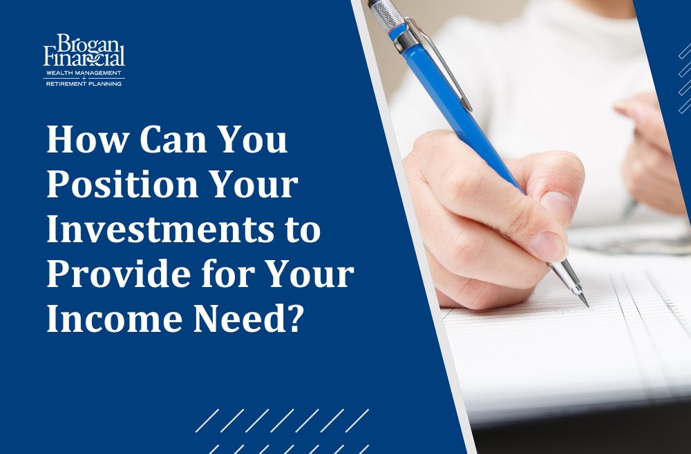 How Can You Position Your Investments to Provide for Your Income Need?